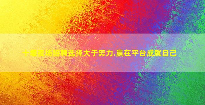 十堰夜场招聘选择大于努力.赢在平台成就自己